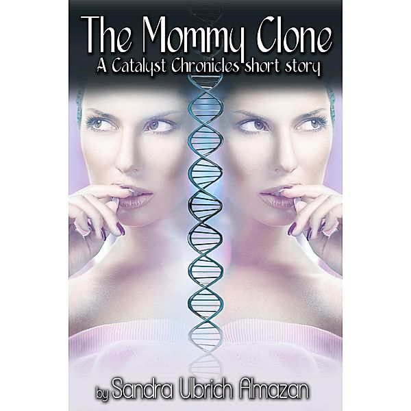 The Mommy Clone (Catalyst Chronicles, #1.5) / Catalyst Chronicles, Sandra Ulbrich Almazan