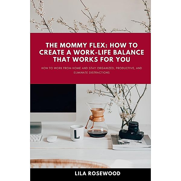 The Mommy Flex: How To Create  A Work-Life Balance That Works For You (Mompreneur's Journey: Empowering Work-from-Home Moms, #1) / Mompreneur's Journey: Empowering Work-from-Home Moms, Lila Rosewood