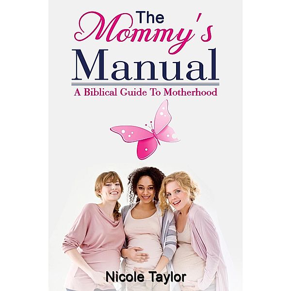 The Mommy's Manual (A Biblical Guide to Motherhood), Nicole Taylor