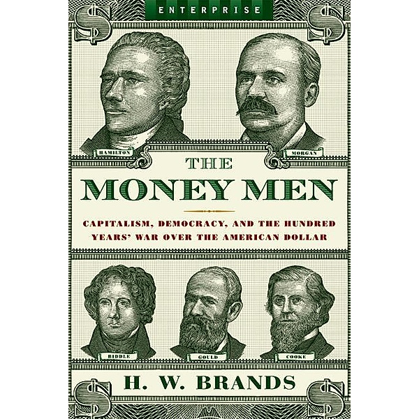 The Money Men: Capitalism, Democracy, and the Hundred Years' War Over the American Dollar (Enterprise) / Enterprise Bd.0, H. W. Brands