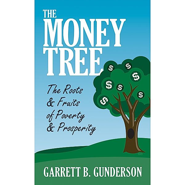 The Money Tree: The Roots & Fruits of Poverty & Prosperity, Garrett B. Gunderson