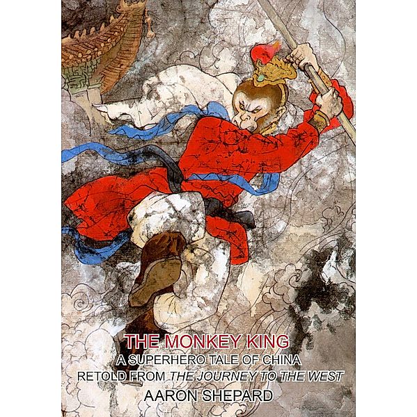 The Monkey King: A Superhero Tale of China, Retold from The Journey to the West (Skyhook World Classics, #4) / Skyhook World Classics, Aaron Shepard