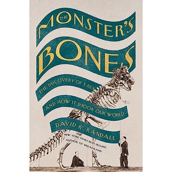 The Monster's Bones: The Discovery of T. Rex and How It Shook Our World, David K. Randall