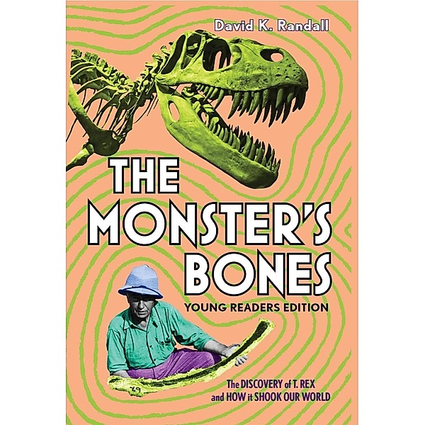 The Monster's Bones (Young Readers Edition): The Discovery of T. Rex and How It Shook Our World, David K. Randall