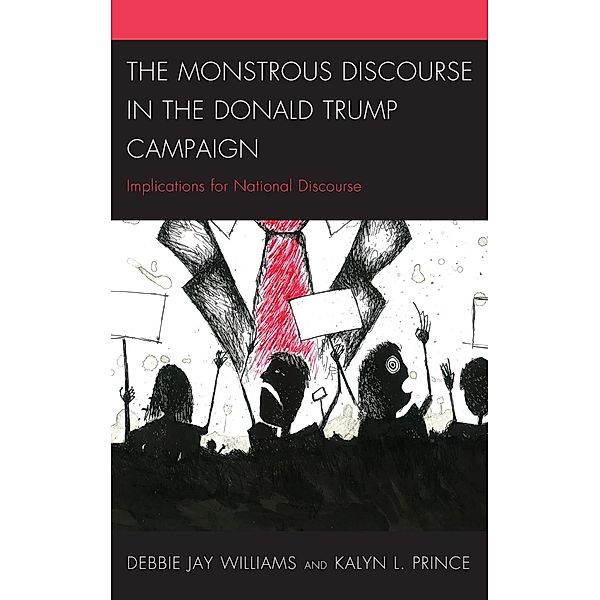 The Monstrous Discourse in the Donald Trump Campaign / Lexington Studies in Political Communication, Debbie Jay Williams, Kalyn L. Prince