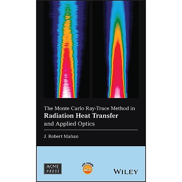 The Monte Carlo Ray-Trace Method in Radiation Heat Transfer and Applied Optics / Wiley-ASME Press Series, J. Robert Mahan