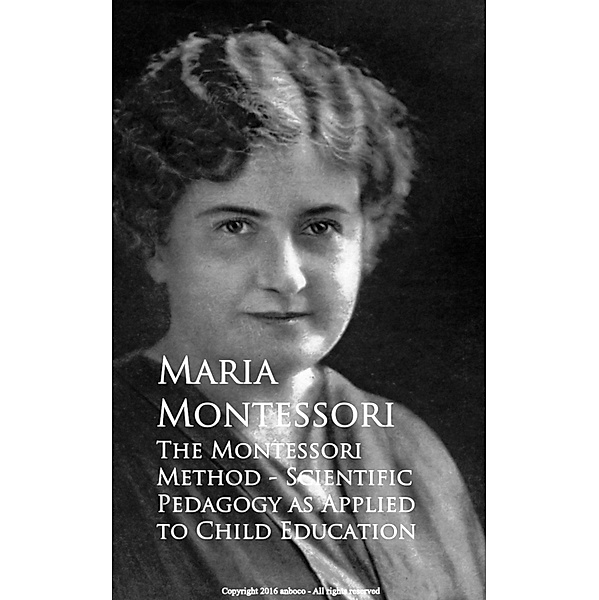 The Montessori Method - Scientific Pedagogy as Applied to Child Education, Maria Montessori