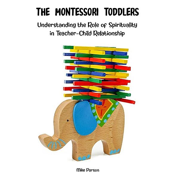 The Montessori Toddlers Understanding the Role of Spirituality in Teacher-Child Relationship, Mike Parson