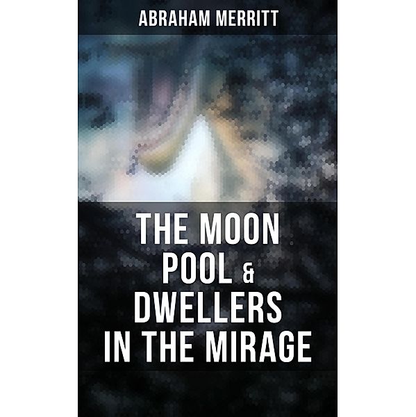 The Moon Pool & Dwellers in the Mirage, Abraham Merritt