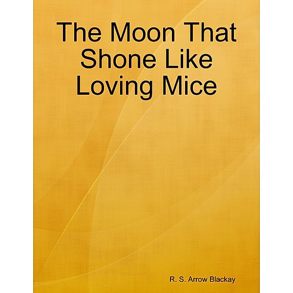 The Moon That Shone Like Loving Mice, R. S. Arrow Blackay