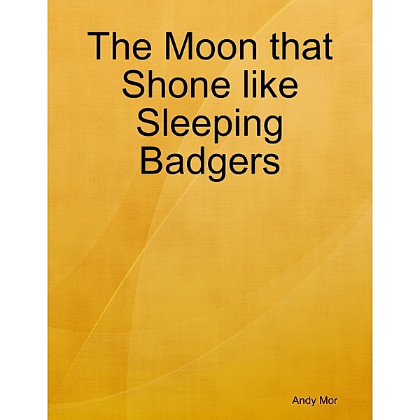 The Moon that Shone like Sleeping Badgers, Andy Mor