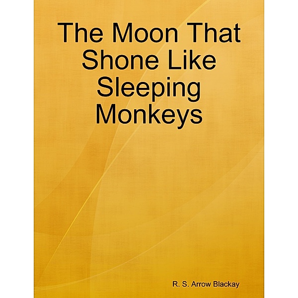 The Moon That Shone Like Sleeping Monkeys, R. S. Arrow Blackay
