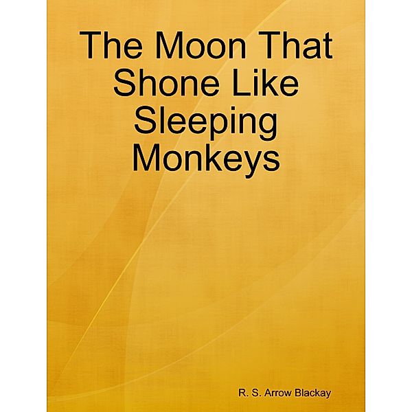 The Moon That Shone Like Sleeping Monkeys, R. S. Arrow Blackay