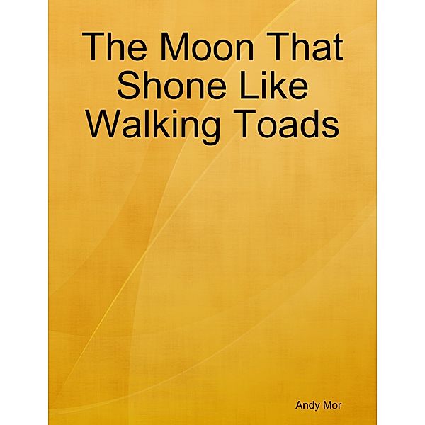 The Moon That Shone Like Walking Toads, Andy Mor
