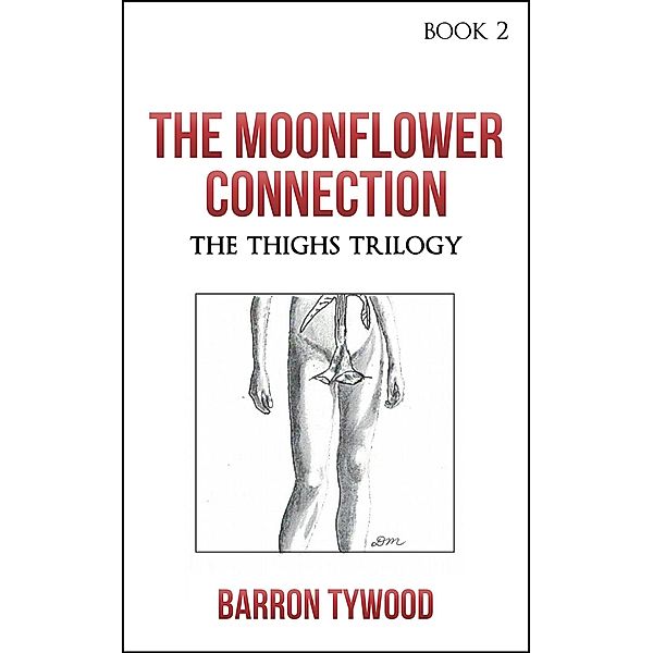 The Moonflower Connection (The Thighs Trilogy, #2) / The Thighs Trilogy, Barron Tywood