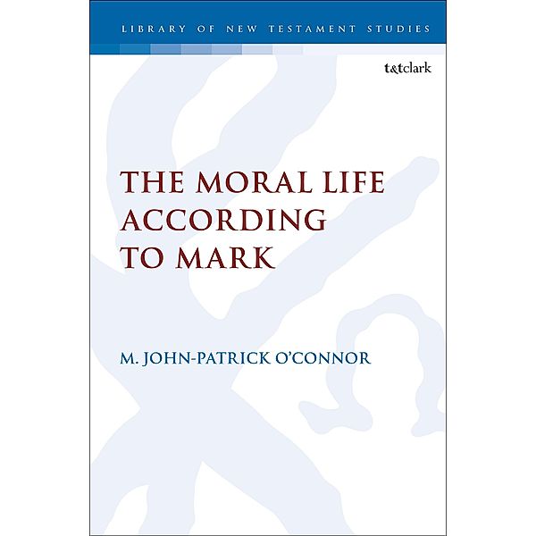 The Moral Life According to Mark, M. John-Patrick O'Connor