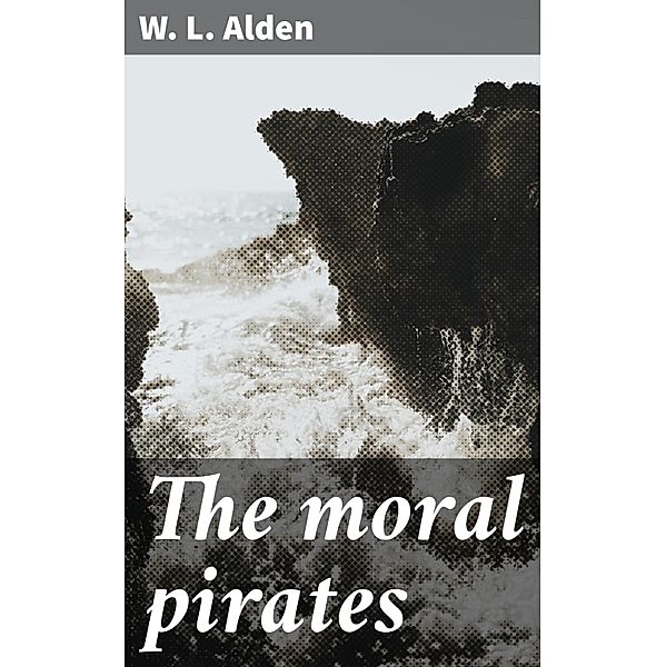 The moral pirates, W. L. Alden