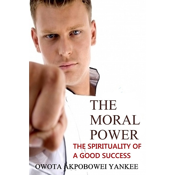 The Moral Power 'The Spirituality of a Good Success', Owota Akpobowei Yankee