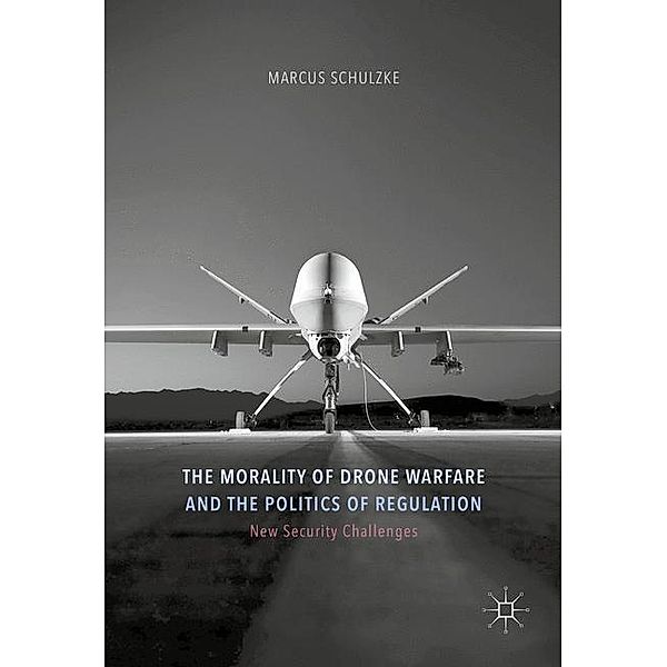 The Morality of Drone Warfare and the Politics of Regulation, Marcus Schulzke