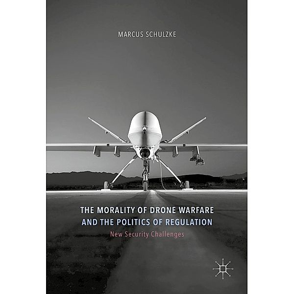 The Morality of Drone Warfare and the Politics of Regulation / New Security Challenges, Marcus Schulzke