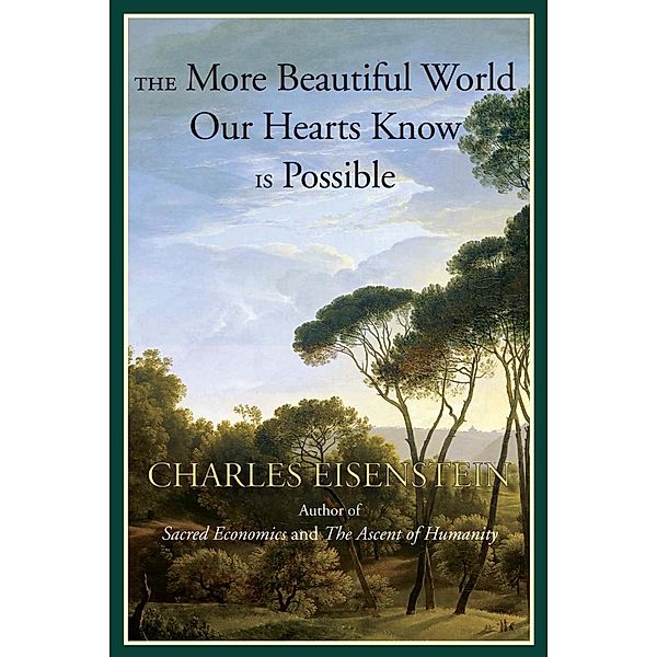 The More Beautiful World Our Hearts Know Is Possible, Charles Eisenstein