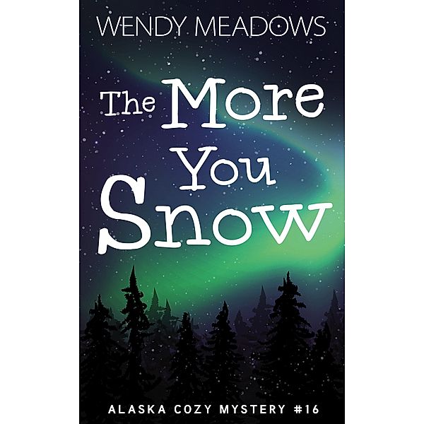 The More You Snow (Alaska Cozy Mystery, #16) / Alaska Cozy Mystery, Wendy Meadows