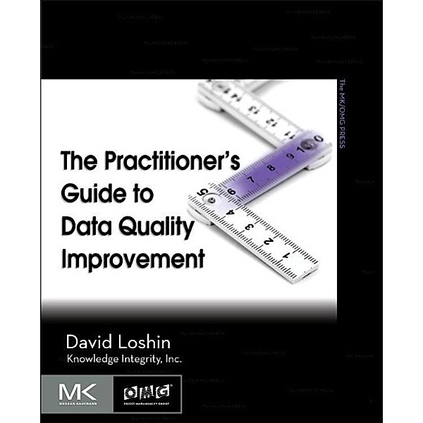 The Morgan Kaufmann Series on Business Intelligence / The Practitioner's Guide to Data Quality Improvement, David Loshin