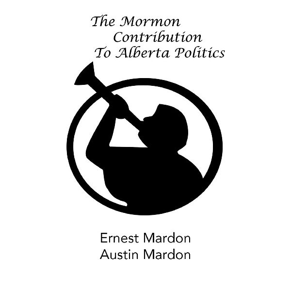 The Mormon Contribution to Alberta Politics, Austin Mardon, Ernest Mardon