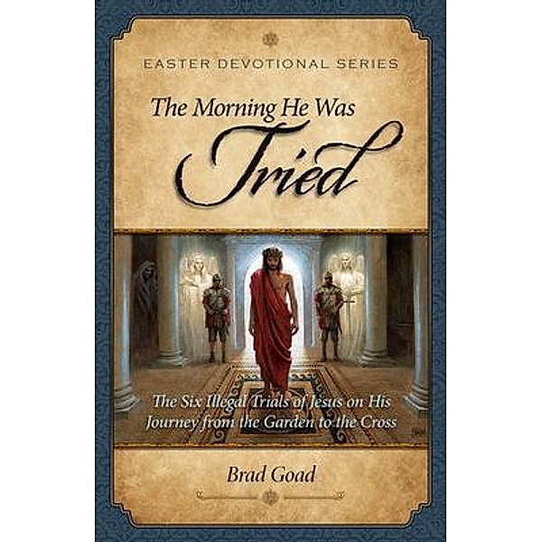 The Morning He Was Tried / Easter Devotional Series Bd.2, Brad Goad