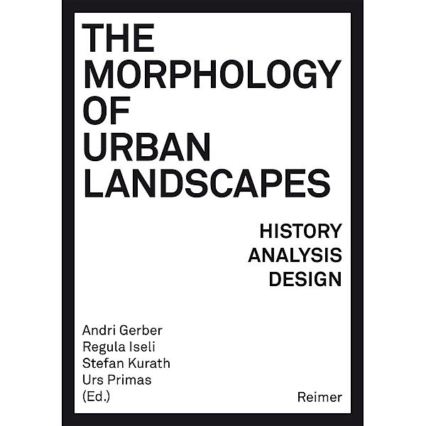 The Morphology of Urban Landscapes, Karsten Ley, Sylvain Malfroy, Lars Marcus, Nicola Marzot, Luca Ortelli, Erich Raith, Sören Schöbel, Paola Viganò, Frank Zierau, André Bideau, Catherine Blain, Marlène Ghorayeb, Susanne Komossa, Karl Kropf