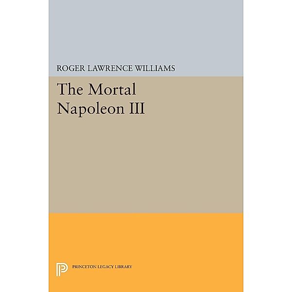 The Mortal Napoleon III / Princeton Legacy Library Bd.1666, Roger Lawrence Williams
