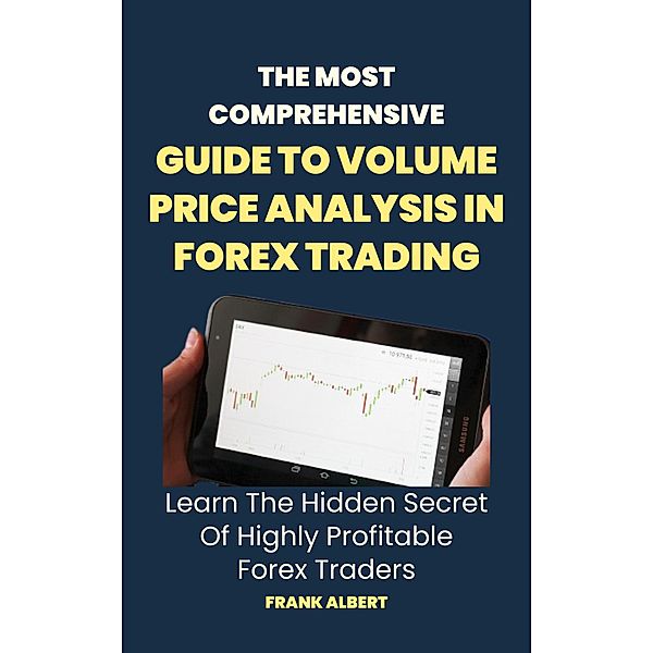 The Most Comprehensive Guide To Volume Price Analysis In Forex Trading: Learn The Hidden Secret Of Highly Profitable Forex Traders, Frank Albert