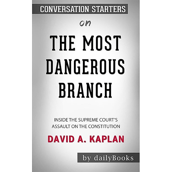 The Most Dangerous Branch: Inside the Supreme Court's Assault on the Constitution by David A. Kaplan | Conversation Starters, dailyBooks