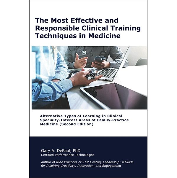 The Most Effective and  Responsible Clinical Training  Techniques in Medicine: Alternative Types of Learning in Clinical Specialty-Interest Areas of Family-Practice Medicine (Second Edition), Gary Depaul