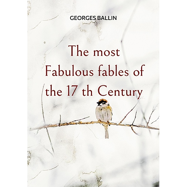The most Fabulous fables of the 17 th Century, Georges Ballin