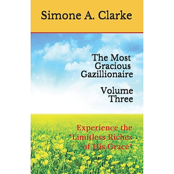 The Most Gracious Gazillionaire Volume Three: Experience the Limitless Riches of His Grace (The Most Gracious Gazillionaire Series, #3) / The Most Gracious Gazillionaire Series, Simone A. Clarke