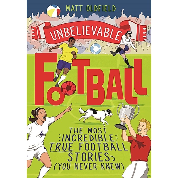 The Most Incredible True Football Stories (You Never Knew) / Unbelievable Football Bd.1, Matt Oldfield