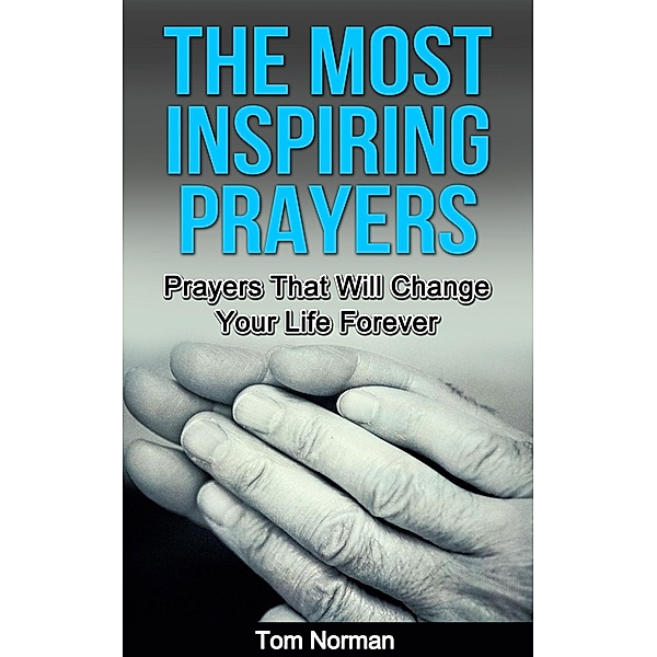 The Most Inspiring Prayers: Prayers That Will Change your Life Forever, Tom Norman