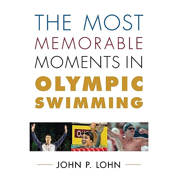 The Most Memorable Moments in Olympic Swimming / Rowman & Littlefield Swimming Series, John Lohn
