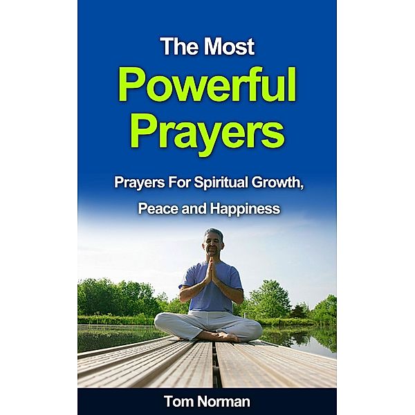 The Most Powerful Prayers: Prayers for Spiritual Growth, Peace and Happiness, Tom Norman
