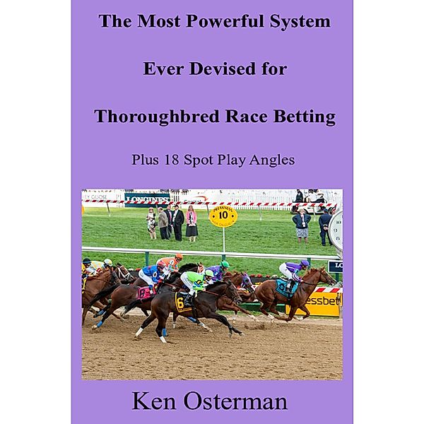 The Most Powerful System Ever Devised for Thoroughbred Race Betting Plus 18 Spot Play Angles, Ken Osterman