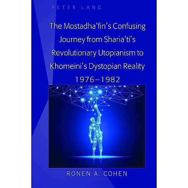 The Mostadha'fin's Confusing Journey from Sharia'ti's Revolutionary Utopianism to Khomeini's Dystopian Reality 1976-1982, Ronen A. Cohen