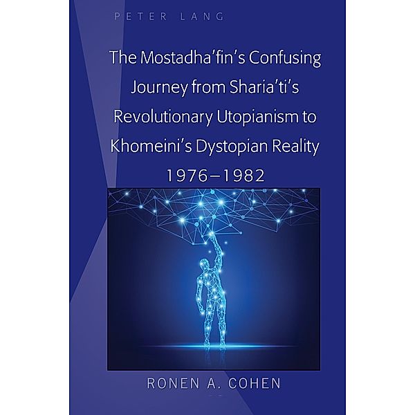 The Mostadha'fin's Confusing Journey from Sharia'ti's Revolutionary Utopianism to Khomeini's Dystopian Reality 1976-1982, Ronen A. Cohen