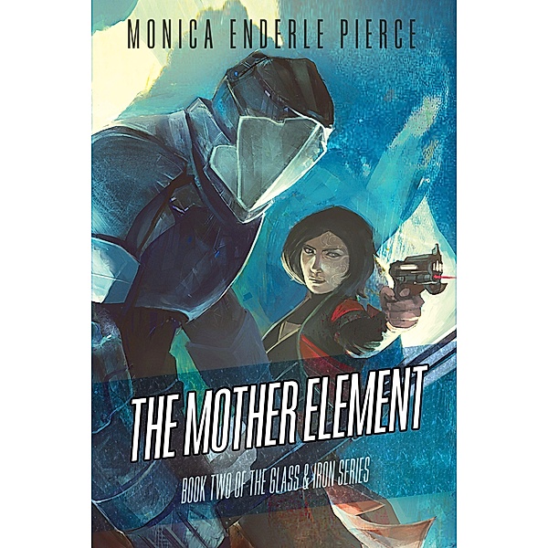 The Mother Element (Glass and Iron, #2) / Glass and Iron, Monica Enderle Pierce