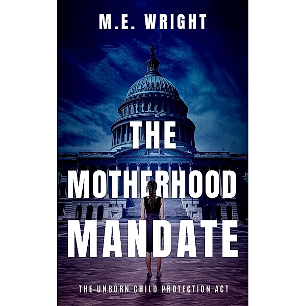 The Motherhood Mandate (The Unborn Child Protection Act, #1) / The Unborn Child Protection Act, M. E. Wright