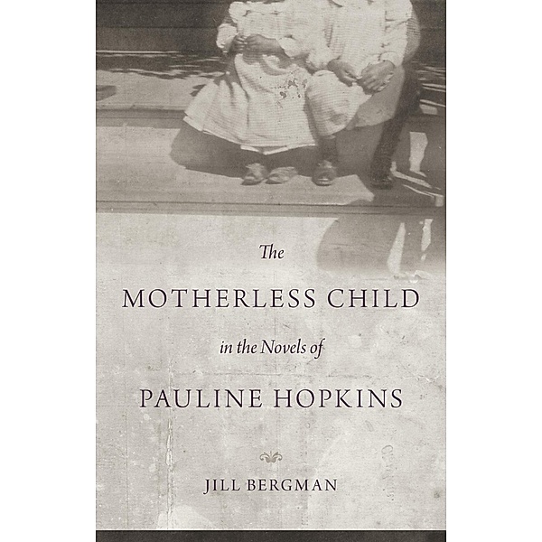 The Motherless Child in the Novels of Pauline Hopkins, Jill Bergman