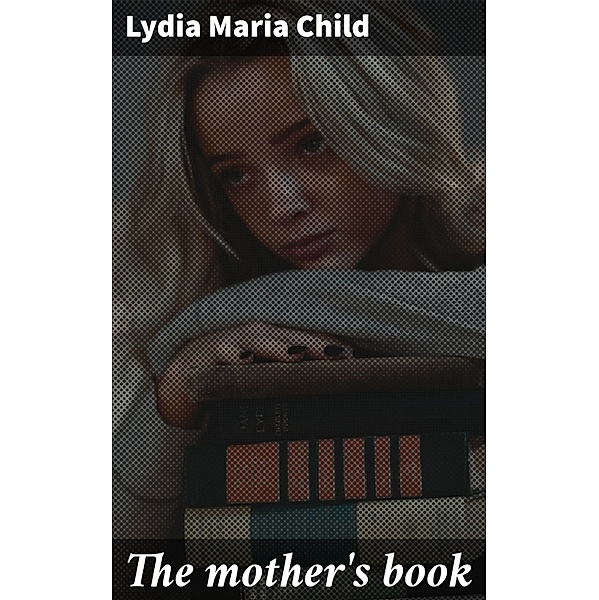 The mother's book, Lydia Maria Child