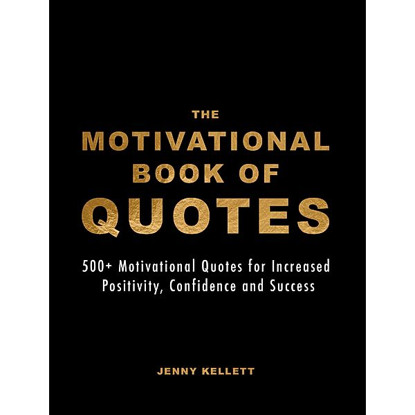 The Motivational Book of Quotes: 500+ Motivational Quotes for Increased Positivity, Confidence & Success (Motivational Books) / Motivational Books, Jenny Kellett