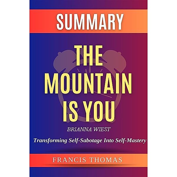 The Mountain is You: Transforming Self-Sabotage Into Self-Mastery by Brianna Wiest Summary / Self-Development Summaries Bd.1, Francis Thomas