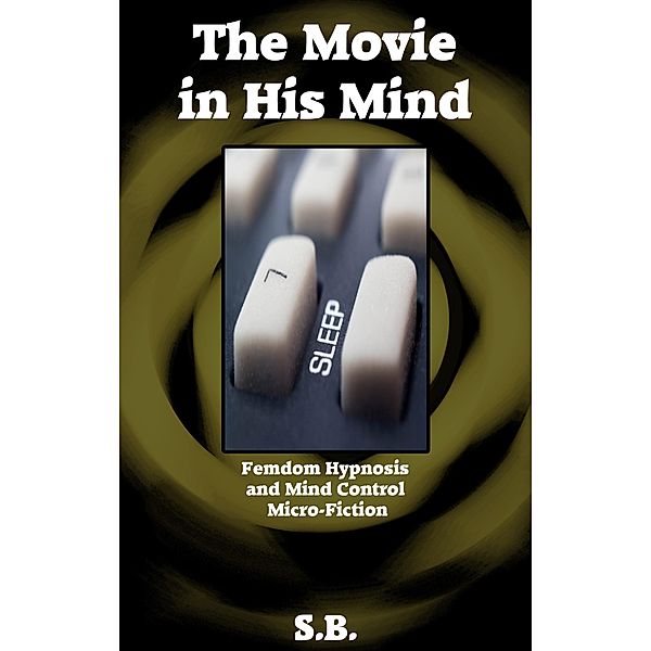 The Movie in His Mind (Femdom Hypnosis and Mind Control Micro-Fiction, #9) / Femdom Hypnosis and Mind Control Micro-Fiction, S. B.